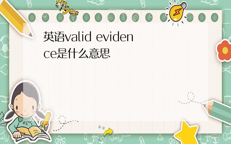 英语valid evidence是什么意思