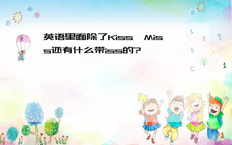 英语里面除了Kiss,Miss还有什么带iss的?