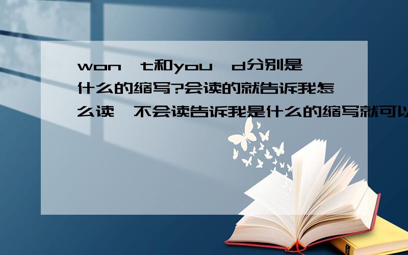 won't和you'd分别是什么的缩写?会读的就告诉我怎么读,不会读告诉我是什么的缩写就可以了!谢谢!