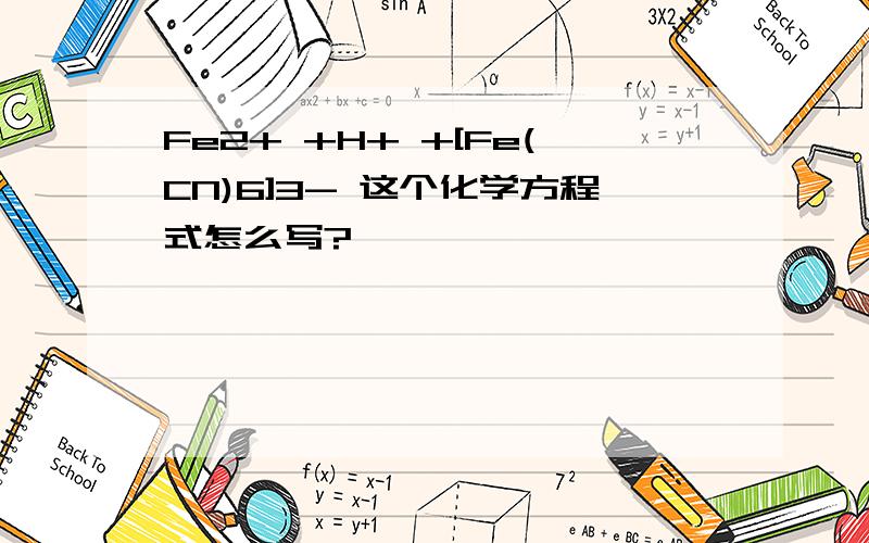 Fe2+ +H+ +[Fe(CN)6]3- 这个化学方程式怎么写?