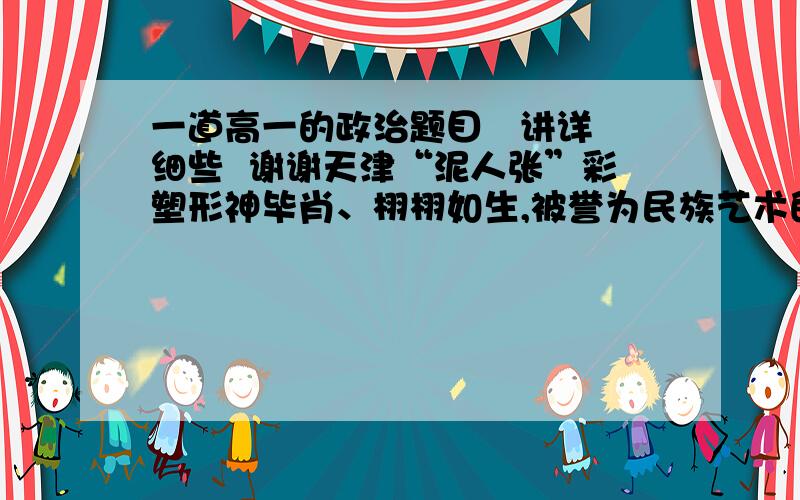 一道高一的政治题目   讲详细些  谢谢天津“泥人张”彩塑形神毕肖、栩栩如生,被誉为民族艺术的奇葩,深受中外人士喜爱.如果该商品以人民币表示的出口价格上涨5%,其他条件不变,美元贬值