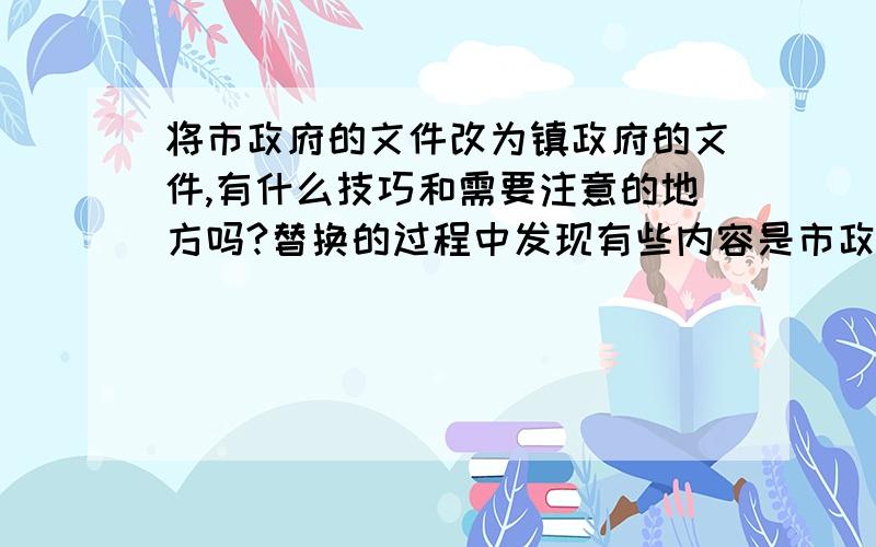 将市政府的文件改为镇政府的文件,有什么技巧和需要注意的地方吗?替换的过程中发现有些内容是市政府才能操作的,镇政府根本操作不来,那这些部分是不是该直接删掉了呢?