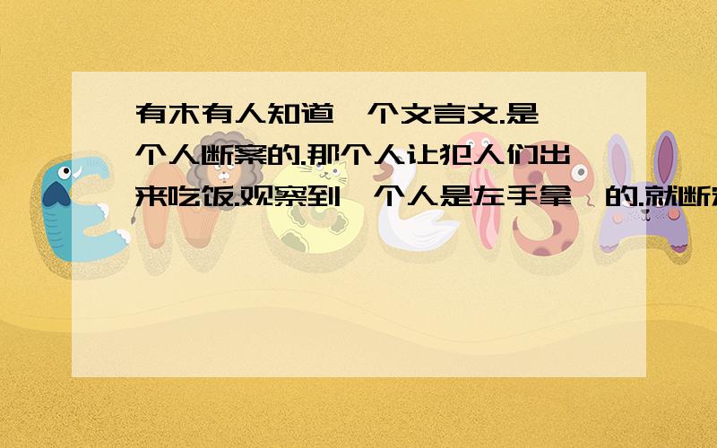 有木有人知道一个文言文.是一个人断案的.那个人让犯人们出来吃饭.观察到一个人是左手拿箸的.就断定那个人是杀人犯.因为死者的伤是在右肋.这样的文言文有谁知道!急