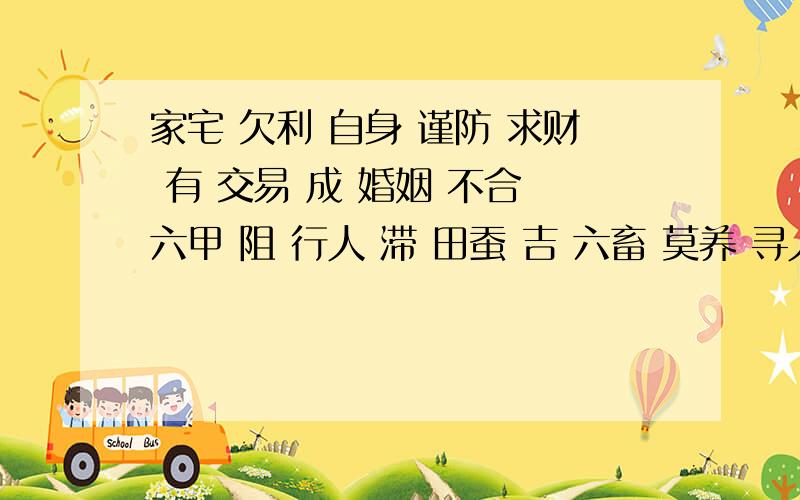 家宅 欠利 自身 谨防 求财 有 交易 成 婚姻 不合 六甲 阻 行人 滞 田蚕 吉 六畜 莫养 寻人 难 公讼 宜和 移徙 宜迁 失物 凶 疾病 难痊 山坟 暂安,