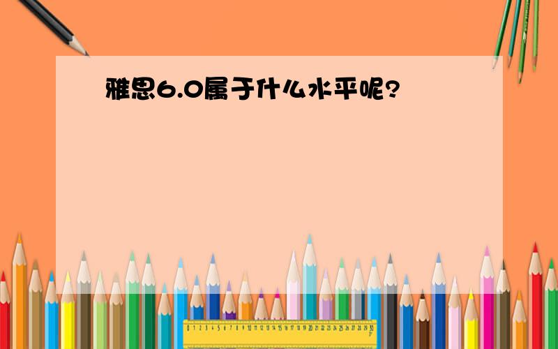 雅思6.0属于什么水平呢?