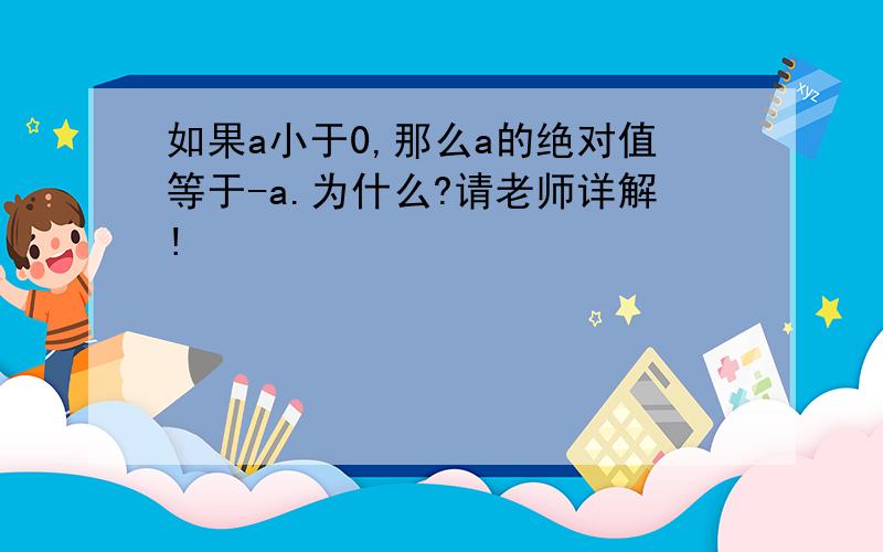 如果a小于0,那么a的绝对值等于-a.为什么?请老师详解!