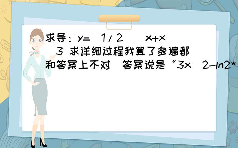 求导：y=(1/2)^x+x^3 求详细过程我算了多遍都和答案上不对`答案说是“3x^2-ln2*(1/2)^x