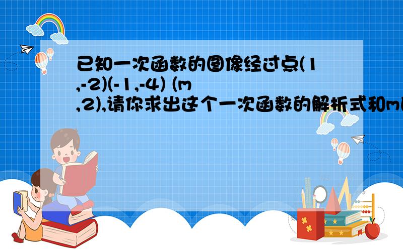 已知一次函数的图像经过点(1,-2)(-1,-4) (m,2),请你求出这个一次函数的解析式和m的值