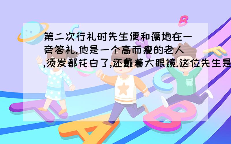 第二次行礼时先生便和蔼地在一旁答礼.他是一个高而瘦的老人,须发都花白了,还戴着大眼镜.这位先生是谁我不要没姓没名的