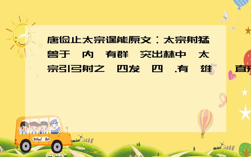 唐俭止太宗逞能原文：太宗射猛兽于苑内,有群豕突出林中,太宗引弓射之,四发殪四豕.有一雄豕,直来冲马,吏部尚书唐俭下马搏之.太宗拔剑断豕,顾而笑曰：“天策长史,不见上将击贼耶何惧之