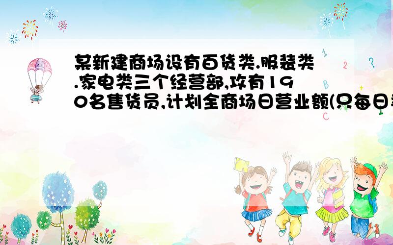 某新建商场设有百货类.服装类.家电类三个经营部,攻有190名售货员,计划全商场日营业额(只每日卖出商品所收的总金额)为60万元,由于营业性质不同,分配到三个部的售货员的人数也就不等,.如