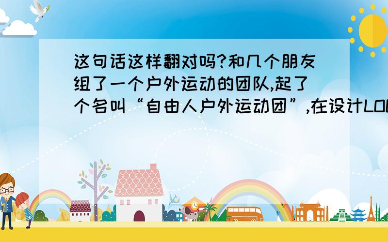 这句话这样翻对吗?和几个朋友组了一个户外运动的团队,起了个名叫“自由人户外运动团”,在设计LOGO时把“自由人户外运动团”翻译成“Freeman Outdoor sport Team”对不对,请高手们指教指教,