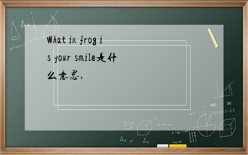 What in frog is your smile是什么意思,