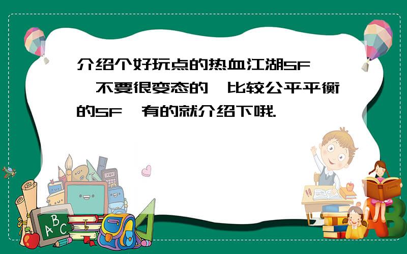 介绍个好玩点的热血江湖SF ,不要很变态的,比较公平平衡的SF,有的就介绍下哦.