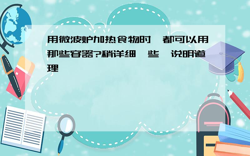 用微波炉加热食物时,都可以用那些容器?稍详细一些,说明道理