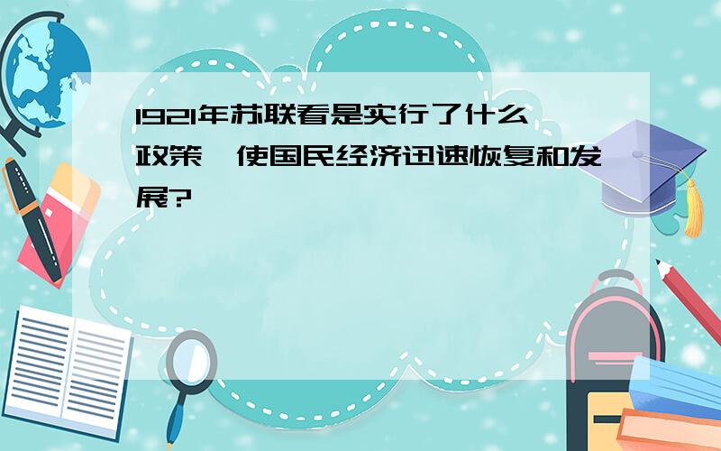 1921年苏联看是实行了什么政策,使国民经济迅速恢复和发展?