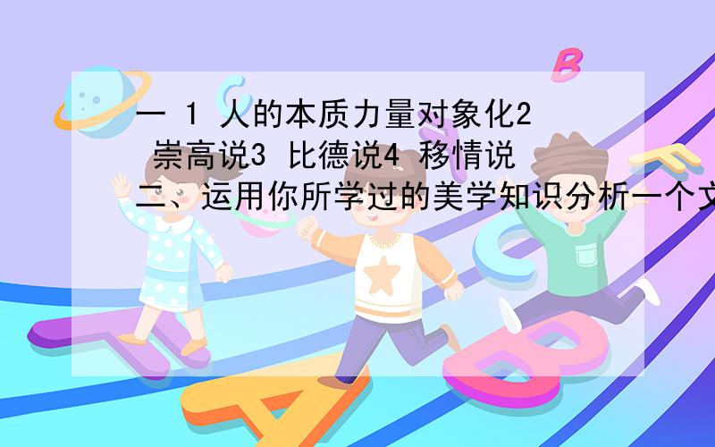 一 1 人的本质力量对象化2 崇高说3 比德说4 移情说二、运用你所学过的美学知识分析一个文学现象或作品三、运用你所学过的美学知识分析一部西方或中国的美学著作