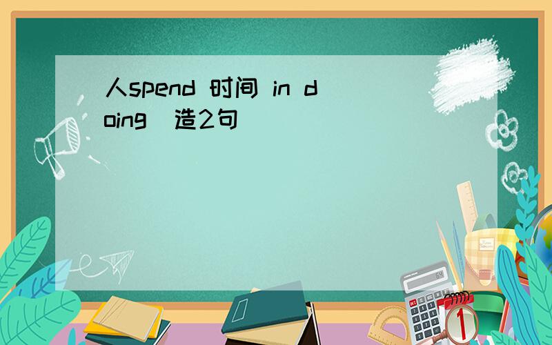 人spend 时间 in doing（造2句）