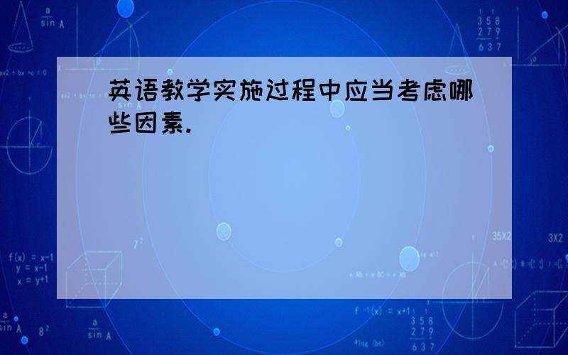 英语教学实施过程中应当考虑哪些因素.