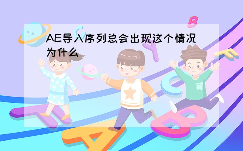 AE导入序列总会出现这个情况为什么