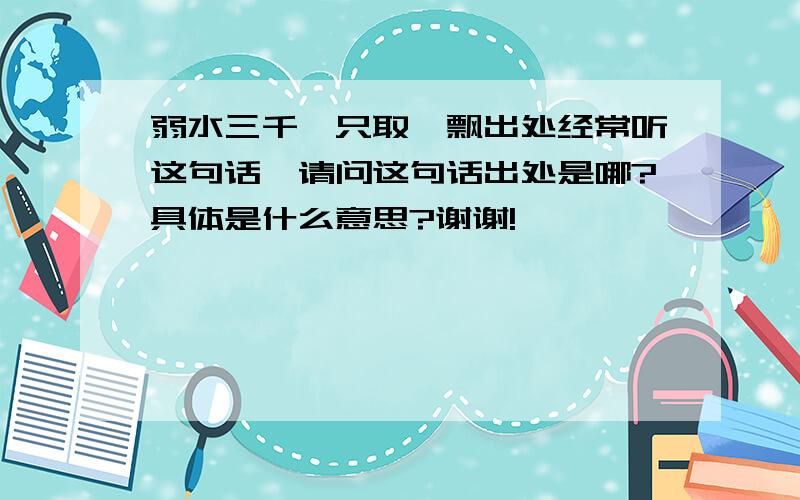 弱水三千,只取一飘出处经常听这句话,请问这句话出处是哪?具体是什么意思?谢谢!