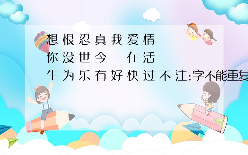 想 恨 忍 真 我 爱 情 你 没 世 今 一 在 活 生 为 乐 有 好 快 过 不 注:字不能重复使用