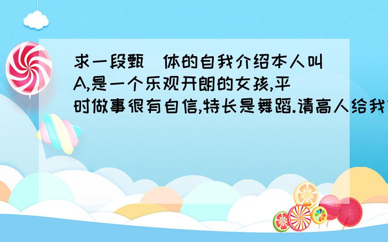 求一段甄嬛体的自我介绍本人叫A,是一个乐观开朗的女孩,平时做事很有自信,特长是舞蹈.请高人给我转换成甄嬛体.急.