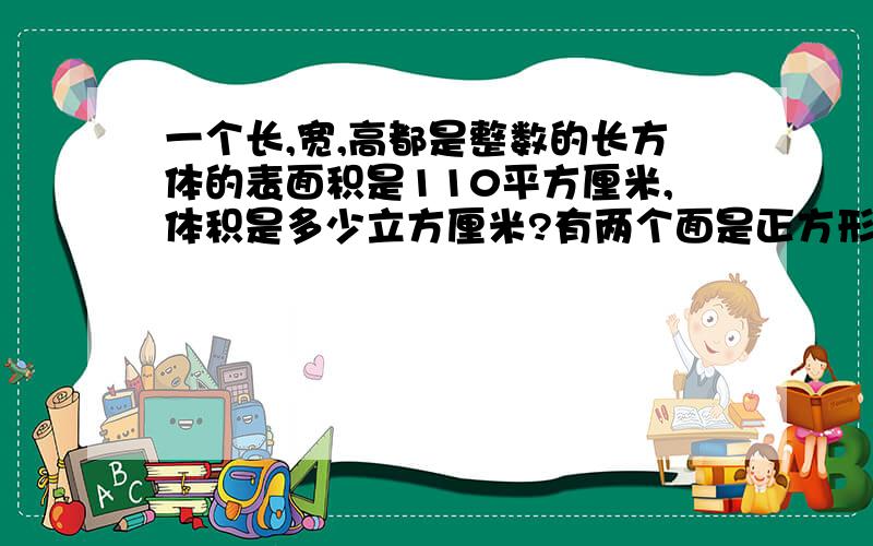 一个长,宽,高都是整数的长方体的表面积是110平方厘米,体积是多少立方厘米?有两个面是正方形.