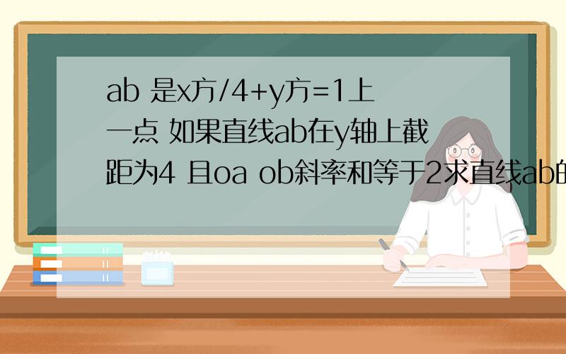 ab 是x方/4+y方=1上一点 如果直线ab在y轴上截距为4 且oa ob斜率和等于2求直线ab的斜率.