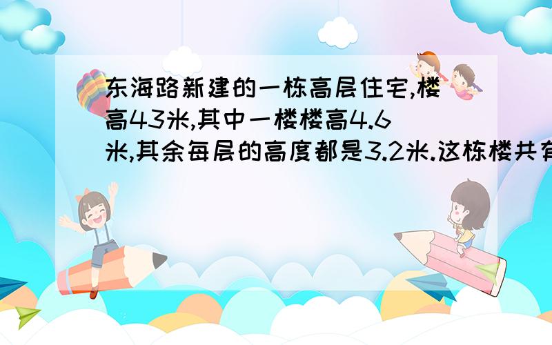 东海路新建的一栋高层住宅,楼高43米,其中一楼楼高4.6米,其余每层的高度都是3.2米.这栋楼共有多少层