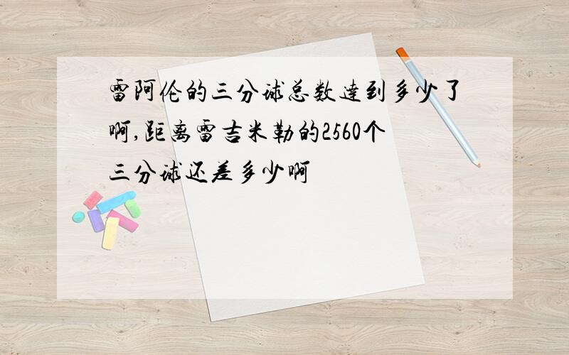 雷阿伦的三分球总数达到多少了啊,距离雷吉米勒的2560个三分球还差多少啊