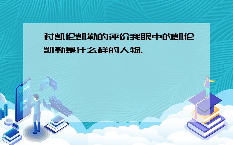 对凯伦凯勒的评价我眼中的凯伦凯勒是什么样的人物.