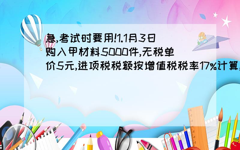 急,考试时要用!1.1月3日购入甲材料5000件,无税单价5元,进项税税额按增值税税率17%计算,材料验收入库以银行存款支付.(转账支票001)2.1月5日业务员李华向华夏电子科技有限公司销售A产品300件,