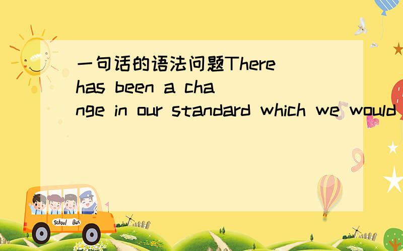 一句话的语法问题There has been a change in our standard which we would like to bring to your attention我们的标准有所变动,希望大家注意我怎么感觉这里的which用的不对啊,这个句子的从句不少成分,但which做连