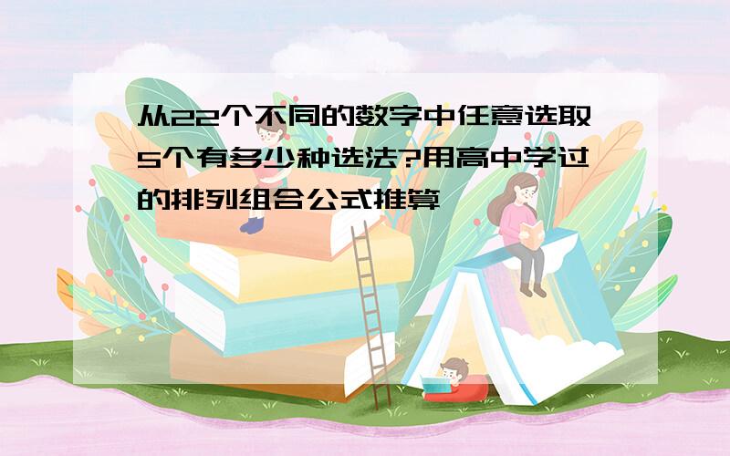 从22个不同的数字中任意选取5个有多少种选法?用高中学过的排列组合公式推算