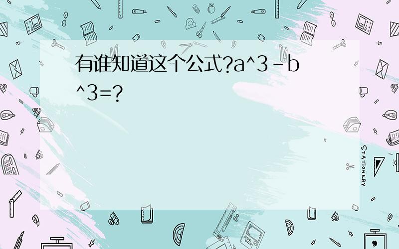 有谁知道这个公式?a^3-b^3=?