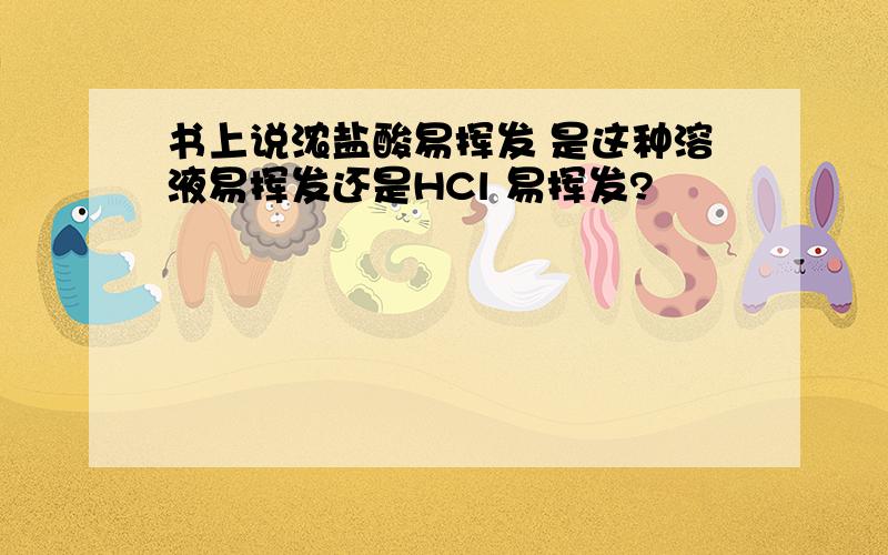 书上说浓盐酸易挥发 是这种溶液易挥发还是HCl 易挥发?