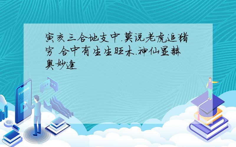 寅亥三合地支中.莫说老虎追猪穷 合中有生生旺木.神仙显赫奥妙逢