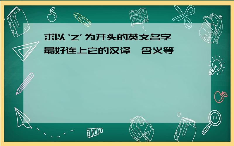 求以‘Z’为开头的英文名字,最好连上它的汉译、含义等…