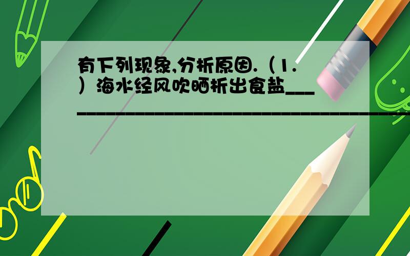 有下列现象,分析原因.（1.）海水经风吹晒析出食盐______________________________________________________（2.）蜡烛受热熔化后产生气体状物质______________________________________________________蜡烛油容易汽化