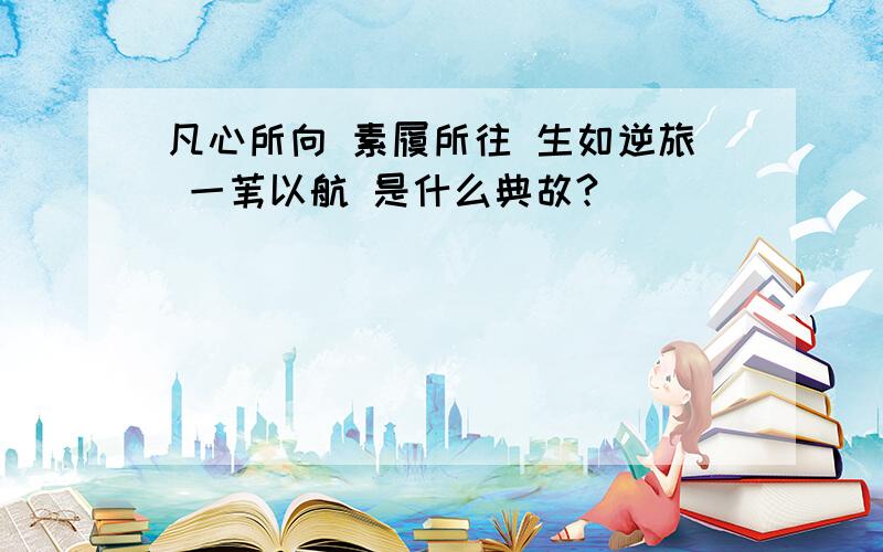 凡心所向 素履所往 生如逆旅 一苇以航 是什么典故?