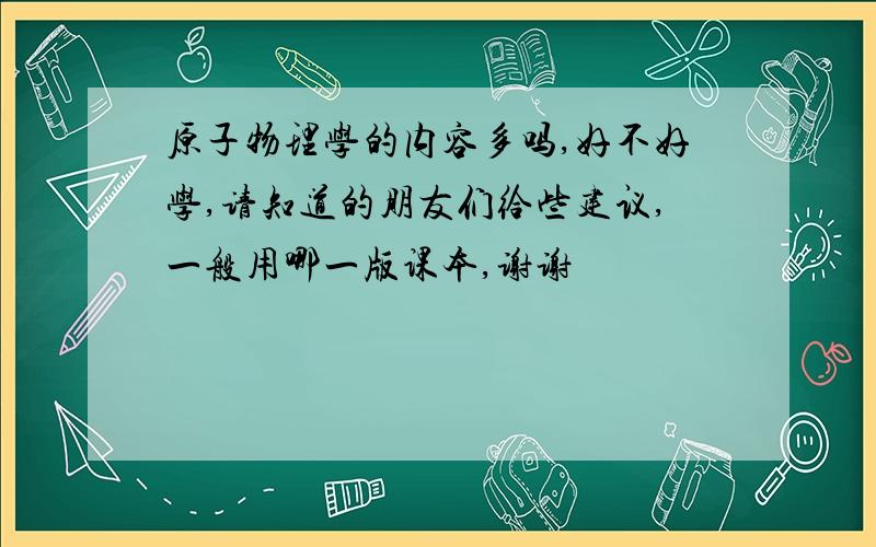 原子物理学的内容多吗,好不好学,请知道的朋友们给些建议,一般用哪一版课本,谢谢