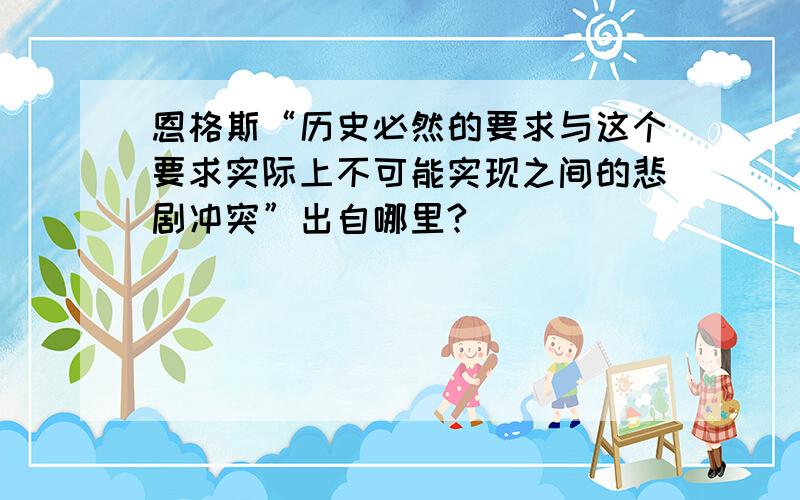 恩格斯“历史必然的要求与这个要求实际上不可能实现之间的悲剧冲突”出自哪里?