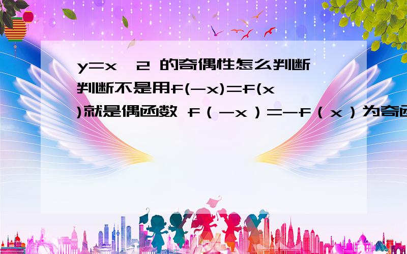 y=x^2 的奇偶性怎么判断判断不是用f(-x)=f(x)就是偶函数 f（-x）=-f（x）为奇函数那怎么把他化为f(x)这样的式子主要就是不懂f是什么意思 怎么来的