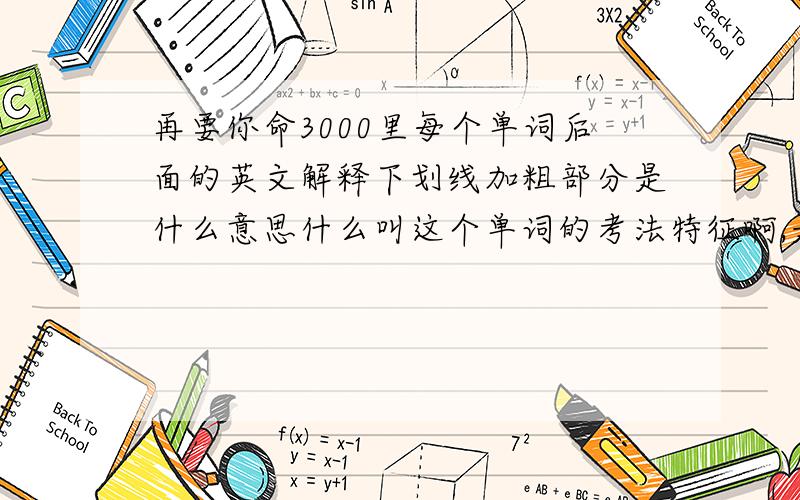 再要你命3000里每个单词后面的英文解释下划线加粗部分是什么意思什么叫这个单词的考法特征啊,是近义词么?这个是必须要背的么?