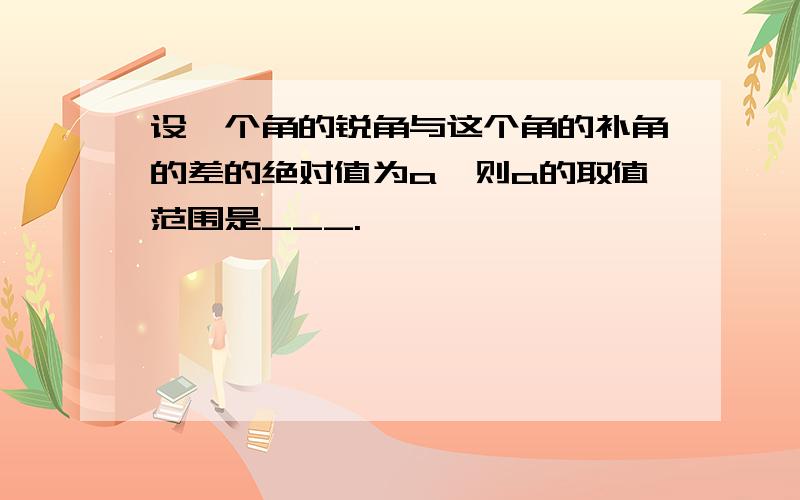 设一个角的锐角与这个角的补角的差的绝对值为a,则a的取值范围是___.