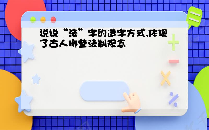 说说“法”字的造字方式,体现了古人哪些法制观念