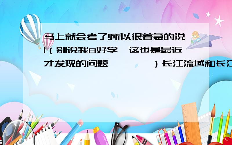 马上就会考了!所以很着急的说!（别说我8好学,这也是最近才发现的问题…………）长江流域和长江沿江地带的区别到底是什么?书上说：“长江沿江地带,东起上海,西至四川省攀枝花,东西绵