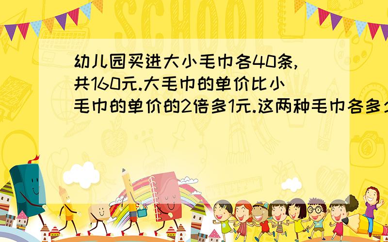 幼儿园买进大小毛巾各40条,共160元.大毛巾的单价比小毛巾的单价的2倍多1元.这两种毛巾各多少元?