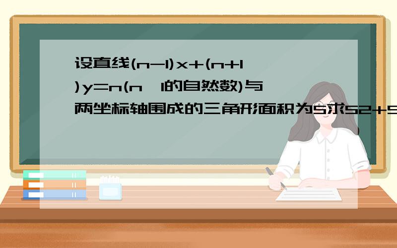 设直线(n-1)x+(n+1)y=n(n≥1的自然数)与两坐标轴围成的三角形面积为S求S2+S4+S6+…S2n